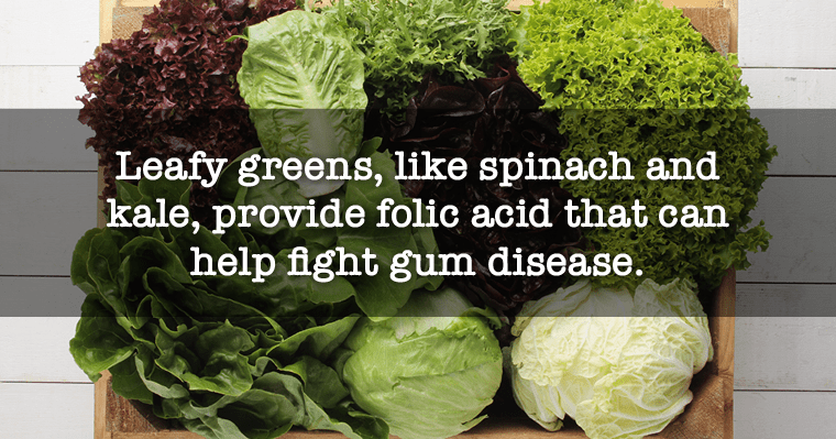 Leafy greens protect against gum disease because they promote folic acid.